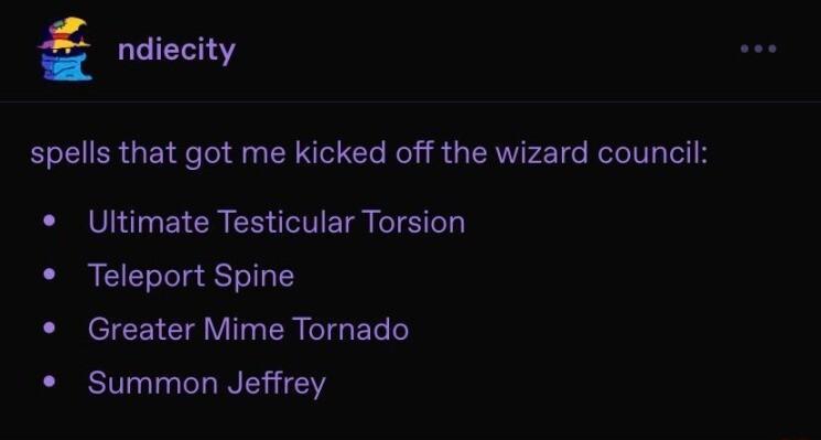 ndiecity spells that got me kicked off the wizard council Ultimate Testicular Torsion Teleport Spine Greater Mime Tornado Summon Jeffrey