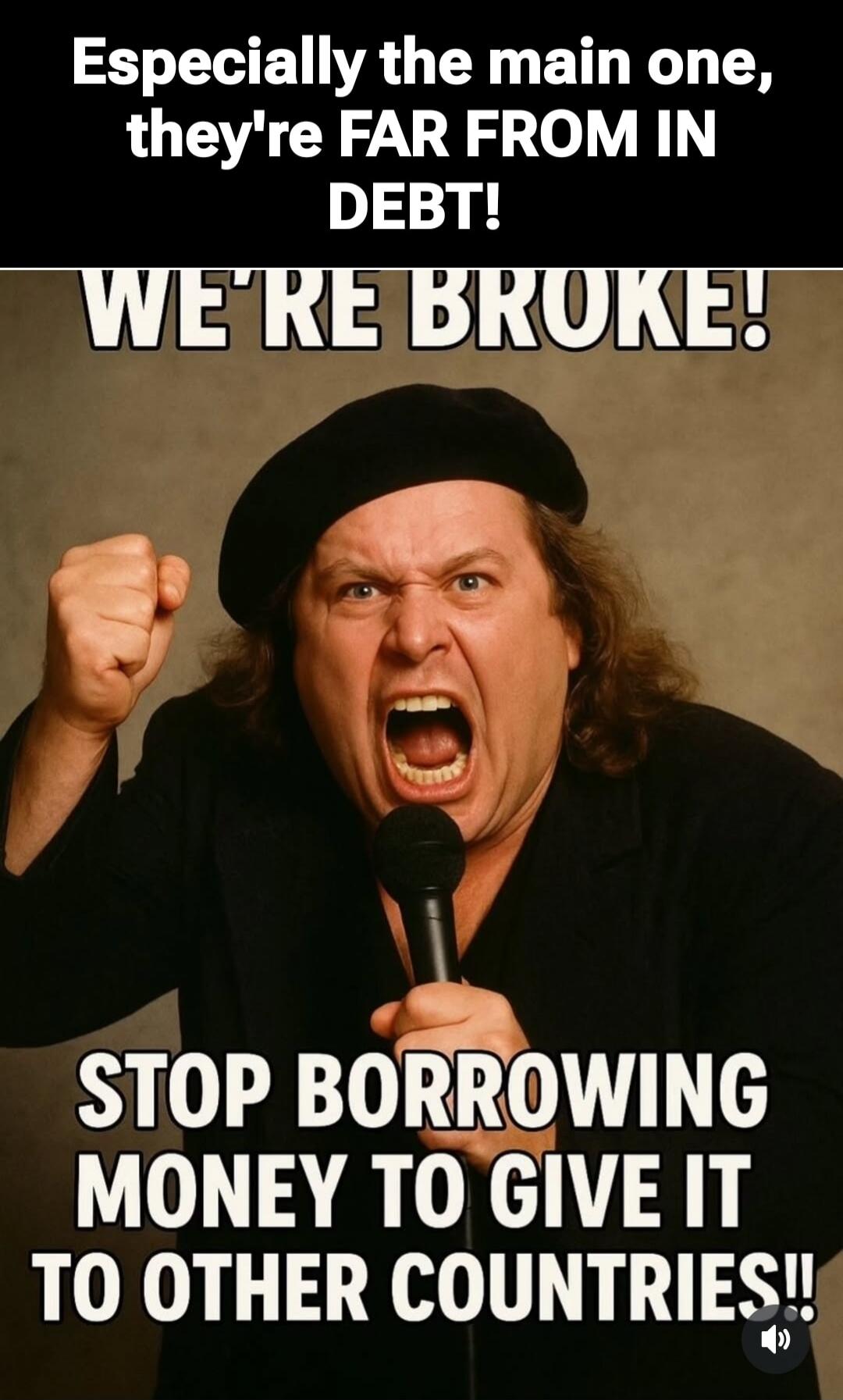 Especially the main one, they're FAR FROM IN DEBT! WE'RE BROKE! STOP BORROWING MONEY TO GIVE IT TO OTHER COUNTRIES!!
