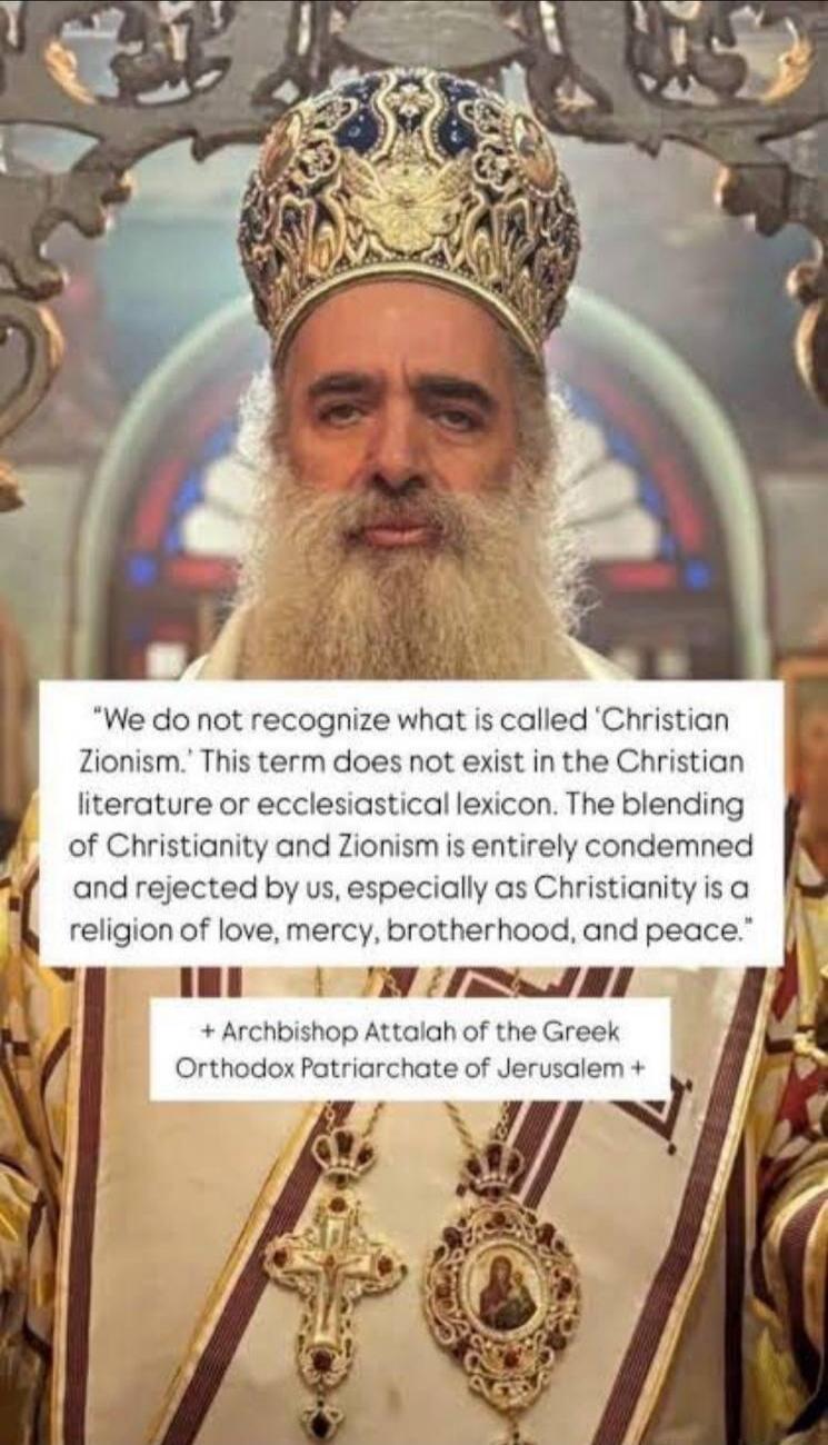 We do not recognize what is called 'Christian Zionism.' This term does not exist in the Christian literature or ecclesiastical lexicon. The blending of Christianity and Zionism is entirely condemned and rejected by us, especially as Christianity is a religion of love, mercy, brotherhood, and peace. Archbishop Attalah of the Greek Orthodox Patriarch
