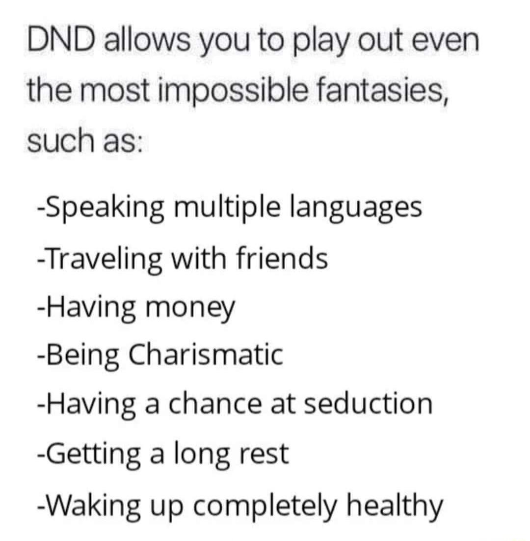 DND allows you to play out even the most impossible fantasies such as Speaking multiple languages Traveling with friends Having money Being Charismatic Having a chance at seduction Getting a long rest Waking up completely healthy