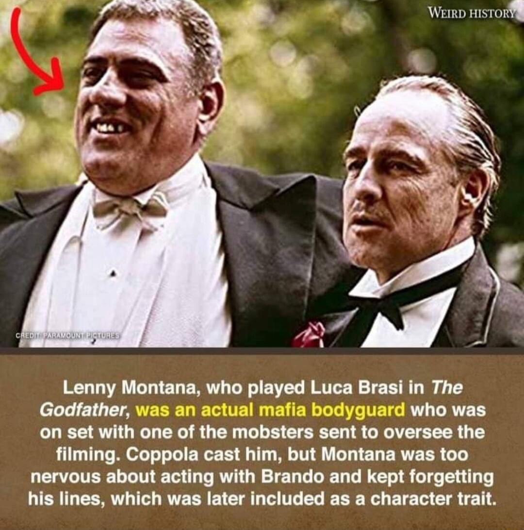 Weko rsToRYg Lenny Montana who played Luca Brasi in The Godfather who was on set with one of the mobsters sent to oversee the filming Coppola cast him but Montana was too nervous about acting with Brando and kept forgetting his lines which was later included as a character trait