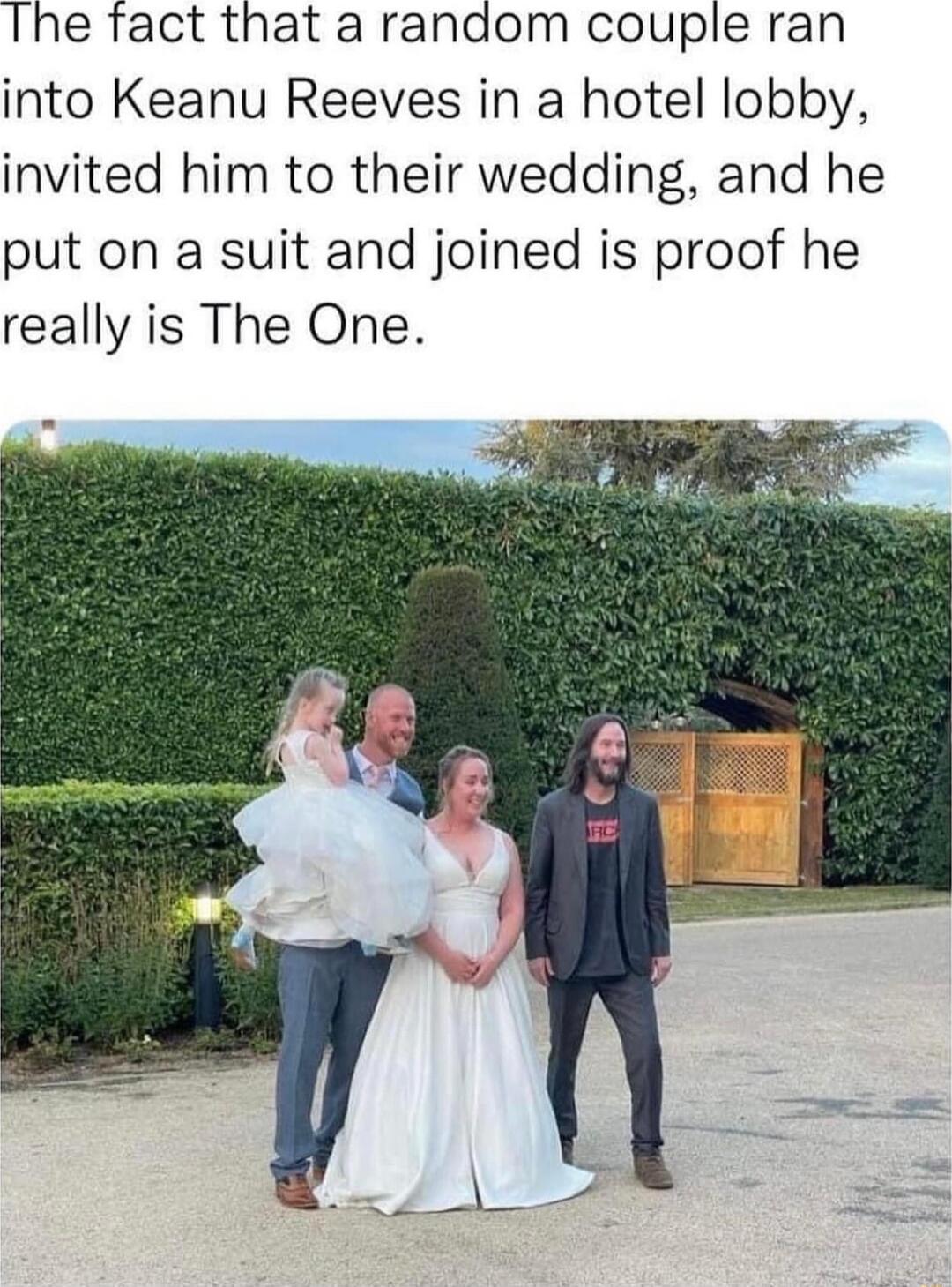 The fact that a random couple ran into Keanu Reeves in a hotel lobby invited him to their wedding and he put on a suit and joined is proof he really is The One