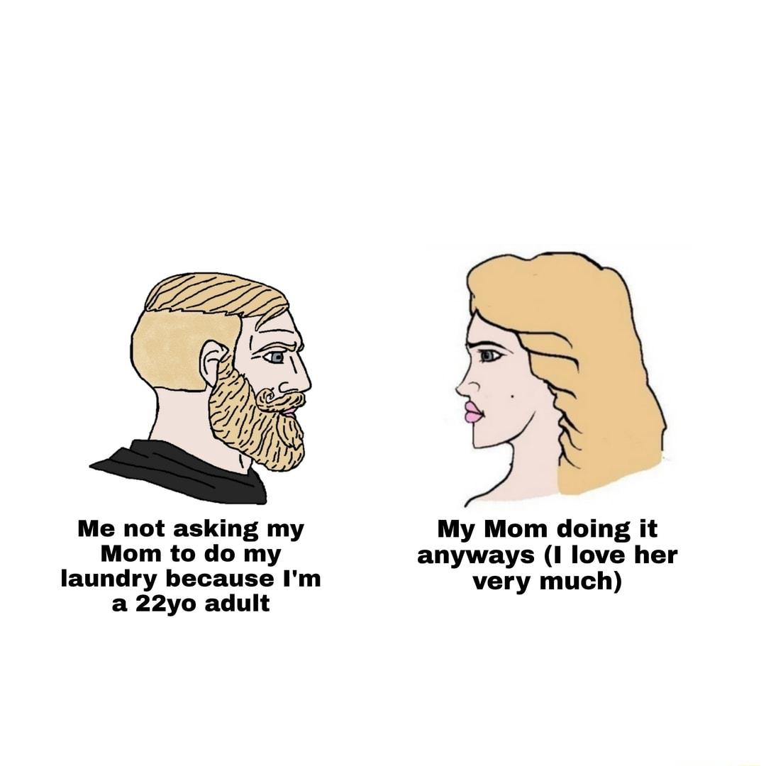 Me not asking my My Mom doing it Mom to do my anyways I love her laundry because Im very much a 22yo adult