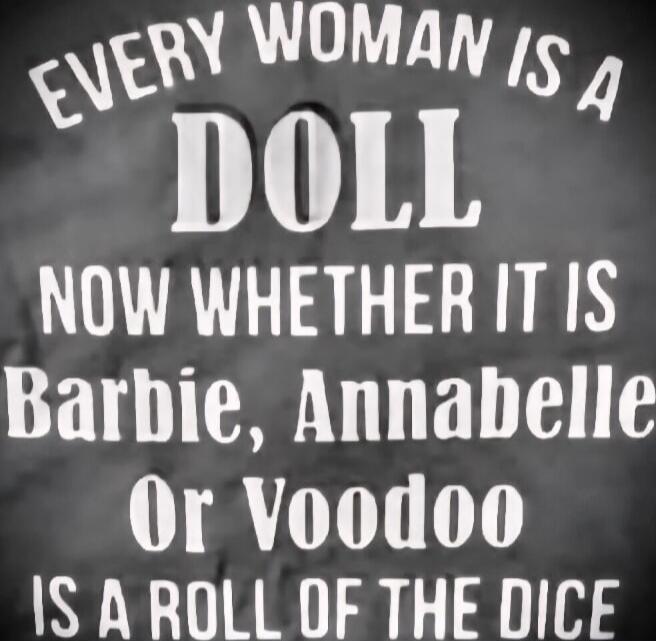 EVERY WOMAN IS A DOLL NOW WHETHER IT IS Barbie, Annabelle Or Voodoo IS A ROLL OF THE DICE