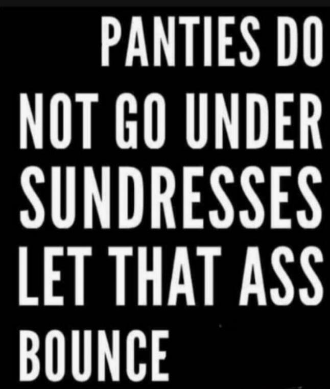PANTIES DO NOT GO UNDER SUNDRESSES LET THAT ASS BOUNCE
