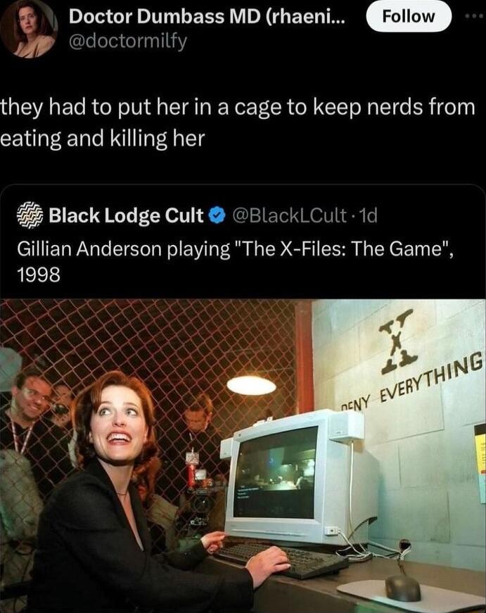 Doctor Dumbass MD rhaeni doctormilfy they had to put her in a cage to keep nerds from eating and killing her 2 Black Lodge Cult BlackLCult 1d Gillian Anderson playing The X Files The Game 1998