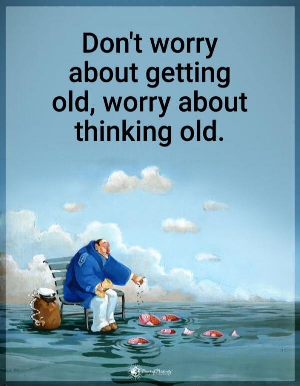Don't worry about getting old, worry about thinking old.