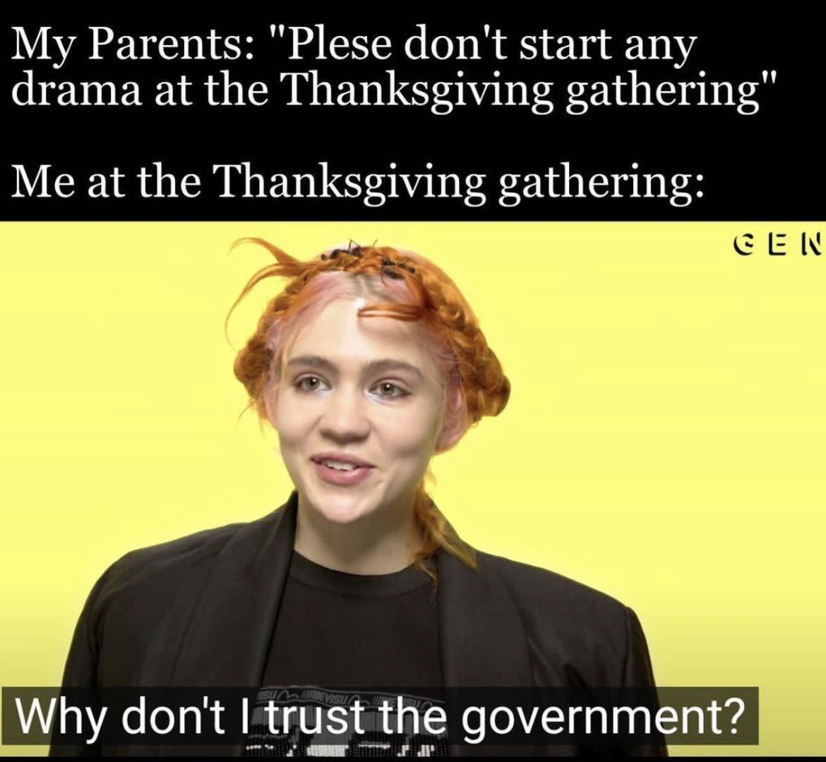 My Parents Plese dont start any drama at the Thanksgiving gathering Me at the Thanksgiving gathering Why dont Itrust the government