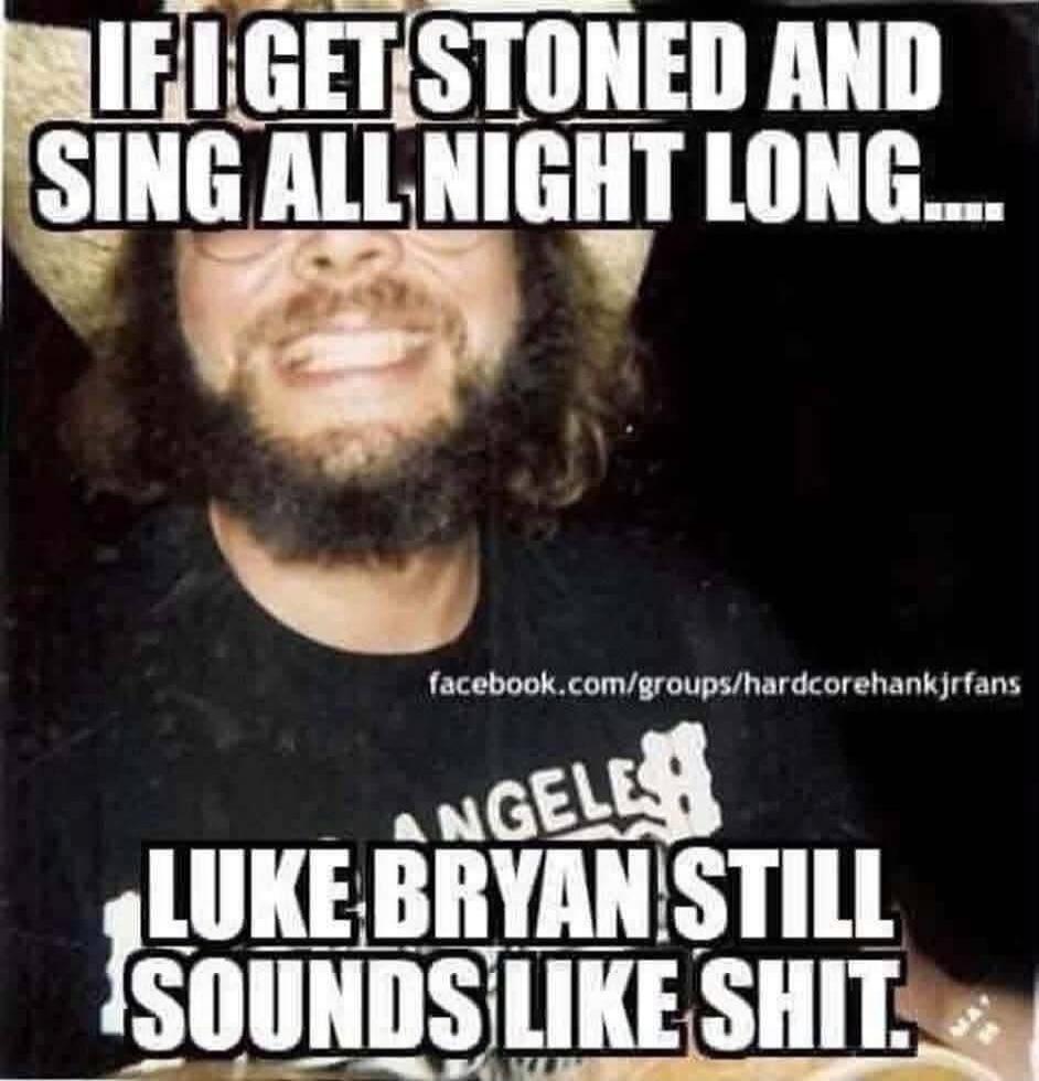 IF I GET STONED AND SING ALL NIGHT LONG.... LUKE BRYAN STILL SOUNDS LIKE SHIT.