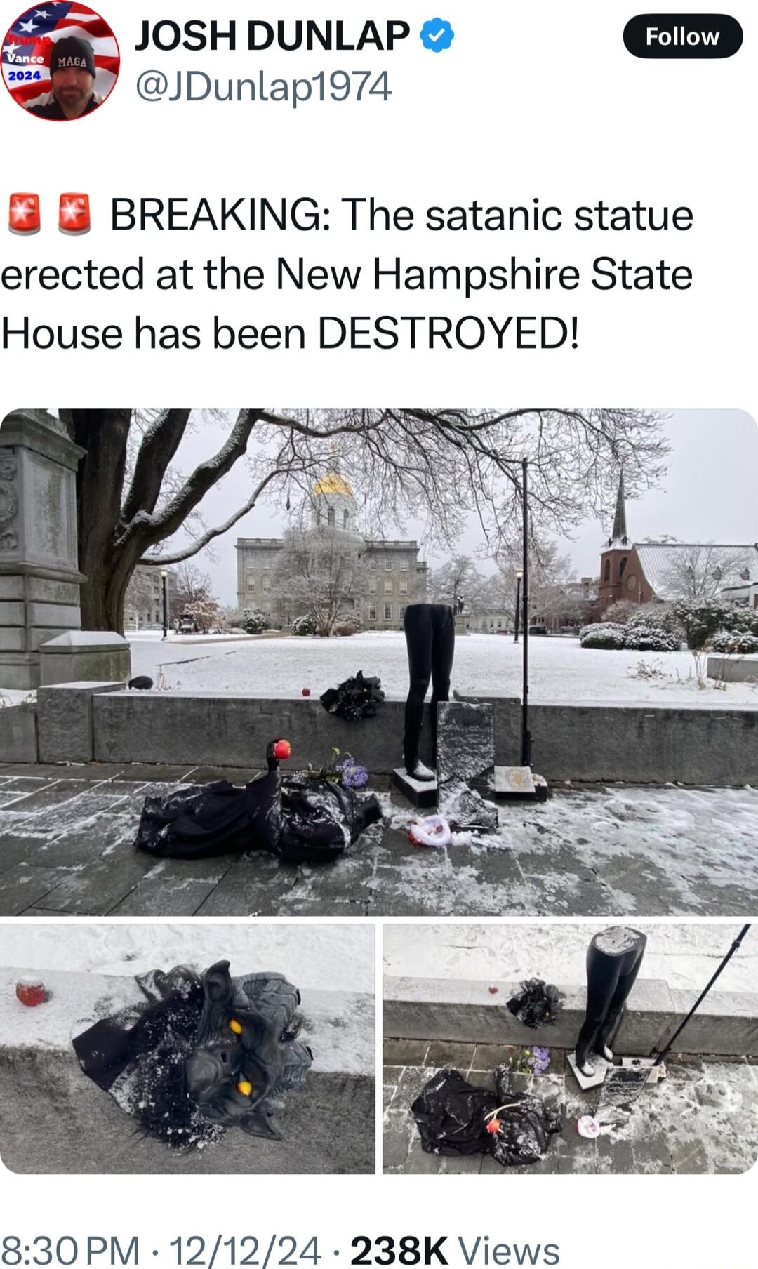 5 JOSH DUNLAP JDunlap1974 BREAKING The satanic statue erected at the New Hampshire State House has been DESTROYED 830PM 121224 238K Views