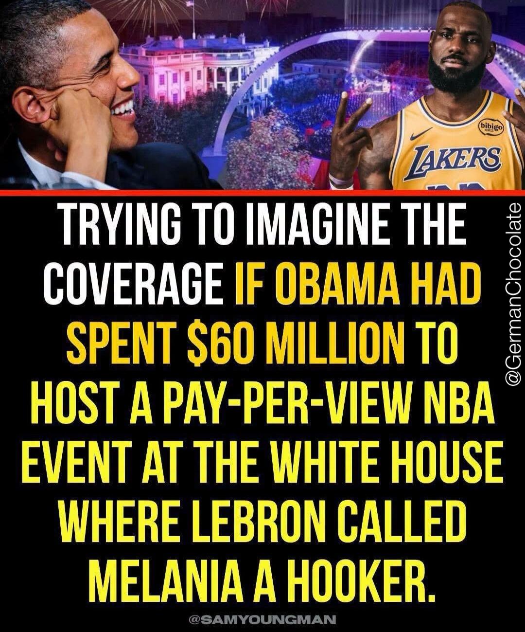 TRYING TO IMAGINE THE COVERAGE IF OBAMA HAD SPENT $60 MILLION TO HOST A PAY-PER-VIEW NBA EVENT AT THE WHITE HOUSE WHERE LEBRON CALLED MELANIA A HOOKER. @GermanChocolate @SAMYOUNGMAN