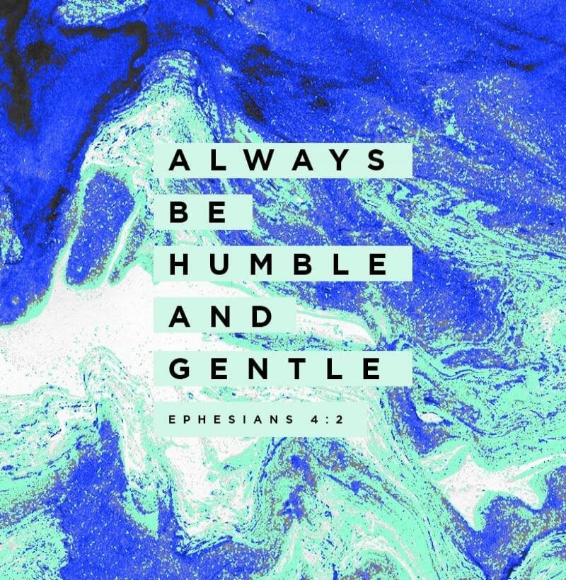 ALWAYS BE HUMBLE AND GENTLE EPHESIANS 4:2