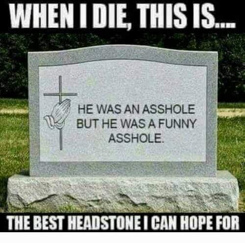 l HE WAS AN ASSHOLE BUT HE WAS A FUNNY ASSHOLE e N THE BEST HEADSTONE CAN HOPE FOR