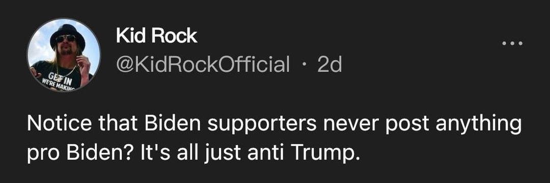 Kid Rock KidRockOfficial 2d Notice that Biden supporters never post anything pro Biden Its all just anti Trump 45 Comments 479 Likes 124 Reposts S 6 e