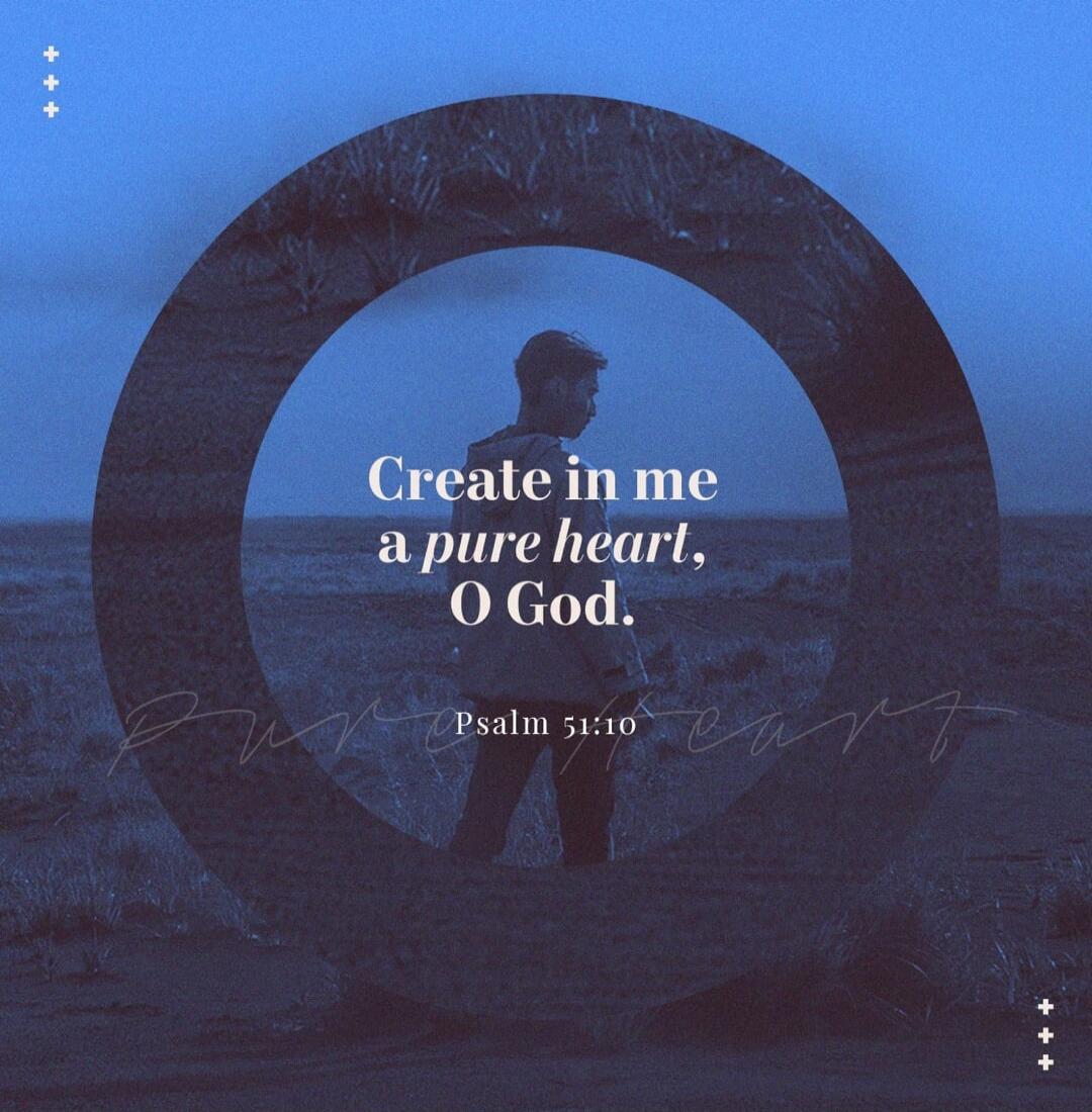 Create in me a pure heart, O God. Psalm 51:10