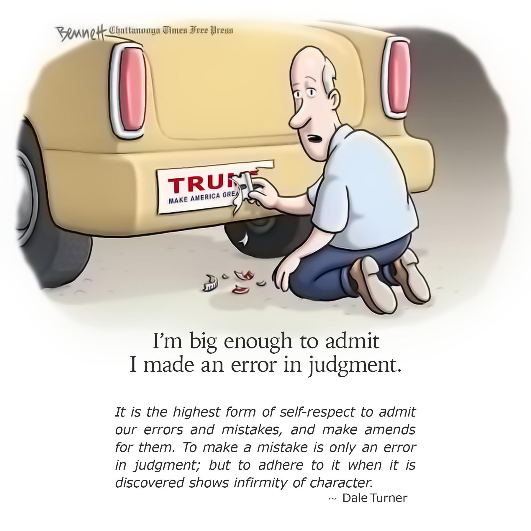 Im big enough to admit I made an error in judgment It is the highest form of selfrespect to admit our errors and mistakes and make amends for them To make a mistake is only an error in judgment but to adhere to it when it is discovered shows infirmity of character Dale Turner