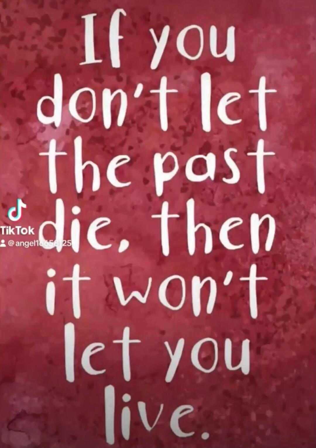 If you don't let the past die, then it won't let you live.