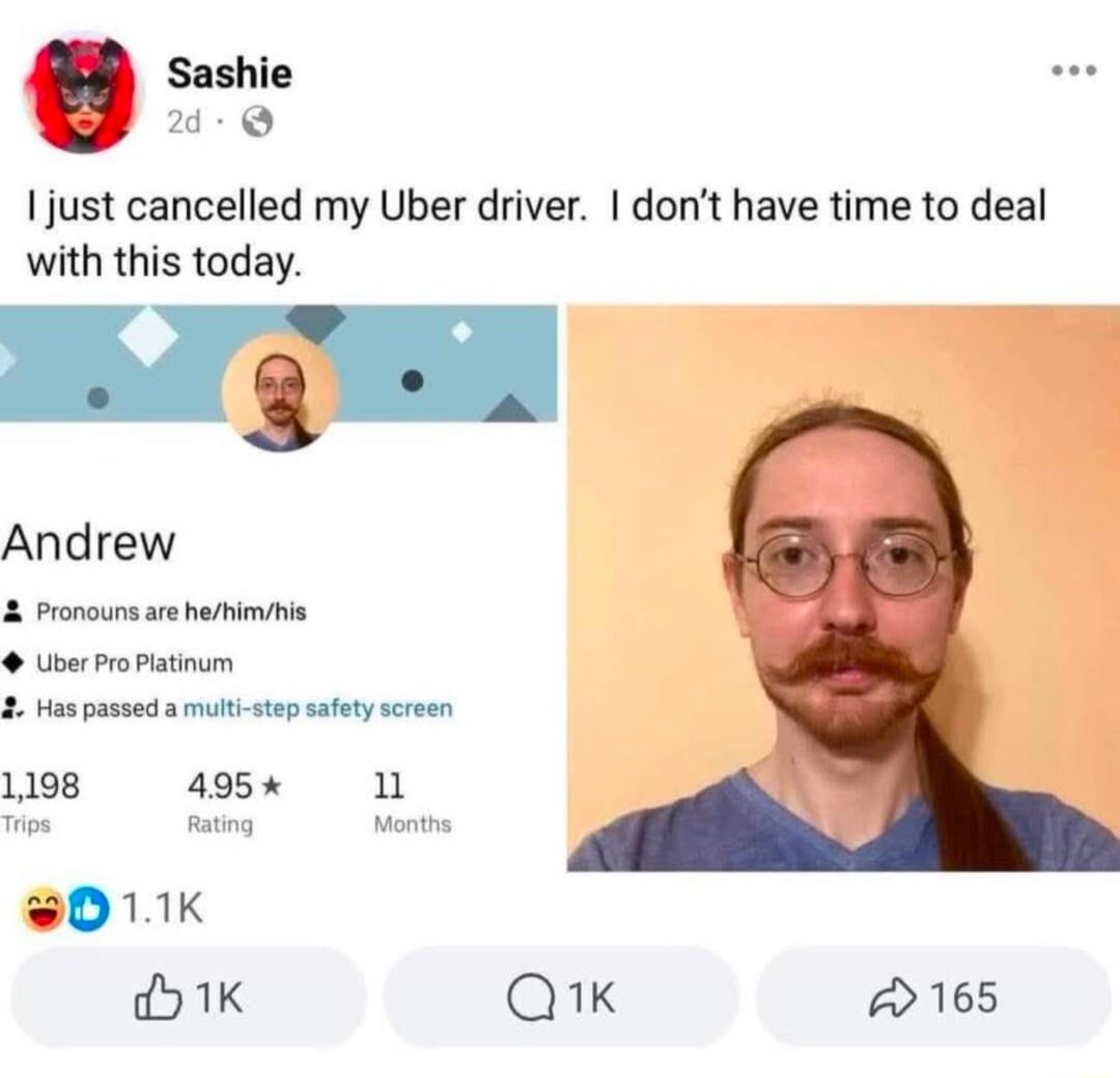 Sashie e 2 just cancelled my Uber driver dont have time to deal with this today ST T Andrew 2 Pronouns are hehimihis UserProPlatinum 2 Haspassed a mult stepsafety screen 1198 495 11 011K K Qik 165