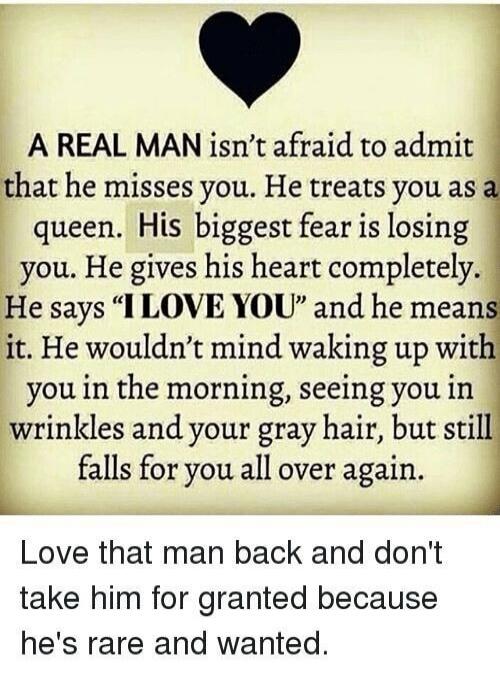 A REAL MAN isn't afraid to admit that he misses you. He treats you as a queen. His biggest fear is losing you. He gives his heart completely. He says 