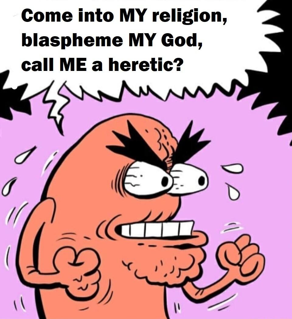 Come into MY religion blaspheme MY God call ME a heretic