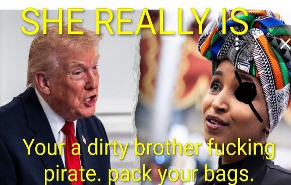 SHE REALLY IS
Your a dirty brother fucking pirate. pack your bags.