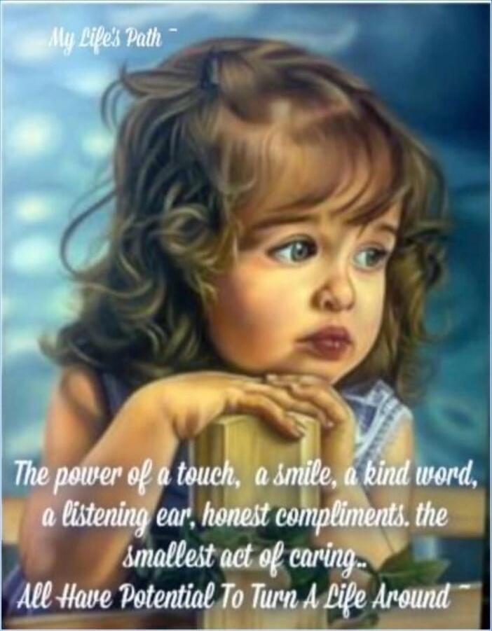 My Life's Path - The power of a touch, a smile, a kind word, a listening ear, honest compliments, the smallest act of caring... All Have Potential To Turn A Life Around