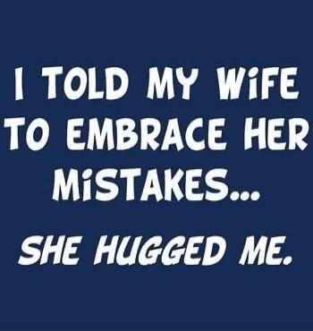 I TOLD MY WIFE TO EMBRACE HER MISTAKES... SHE HUGGED ME.