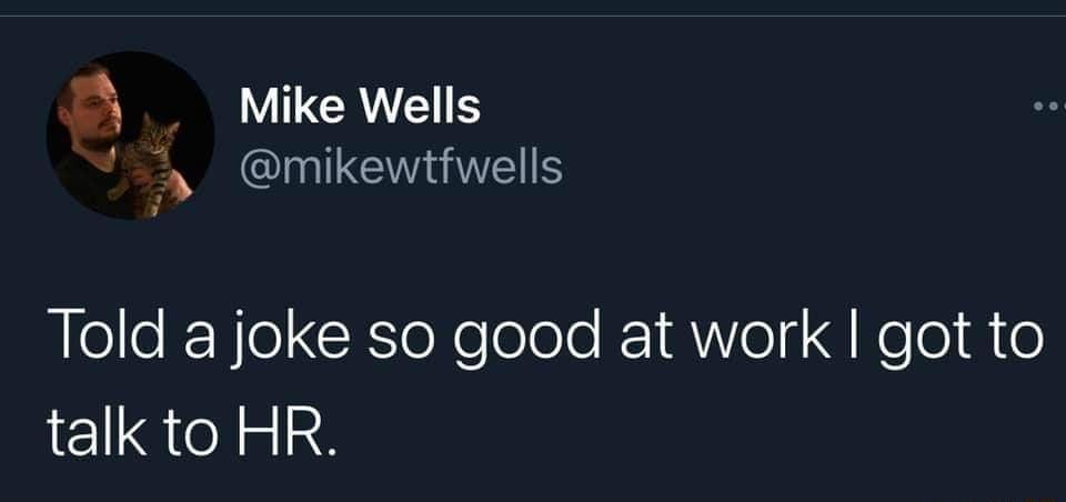 55 _ Mike Wells d QINITCEVELS Told a joke so good at work got to talk to HR