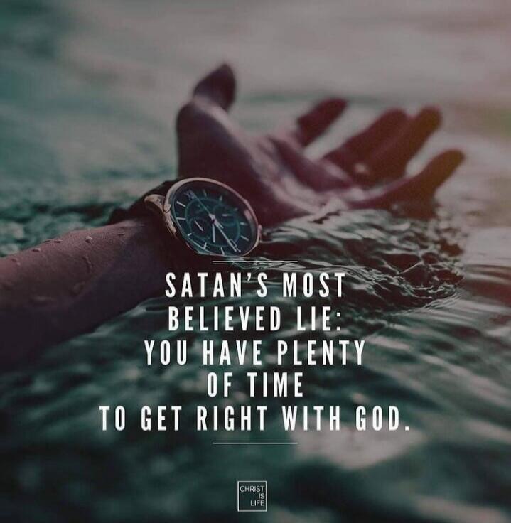 SATAN'S MOST BELIEVED LIE: YOU HAVE PLENTY OF TIME TO GET RIGHT WITH GOD. CHRIST IS LIFE
