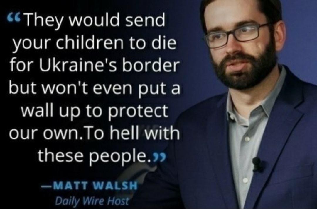 Sl o SVAYYIeT0 o BYTao your children to die for Ukraines border but wont even put a wall up to protect our ownTo hell with these people MATT WALSH Daily Wire Host