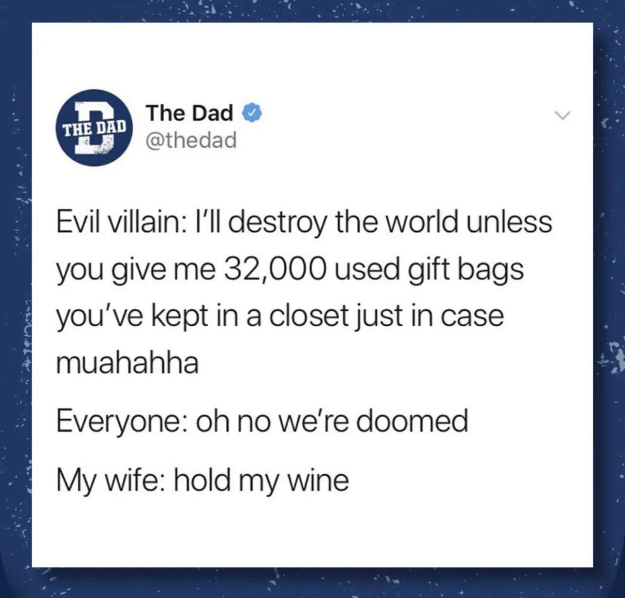 Rn The Dad fw thedad Evil villain Ill destroy the world unless you give me 32000 used gift bags youve kept in a closet just in case muahahha Everyone oh no were doomed My wife hold my wine