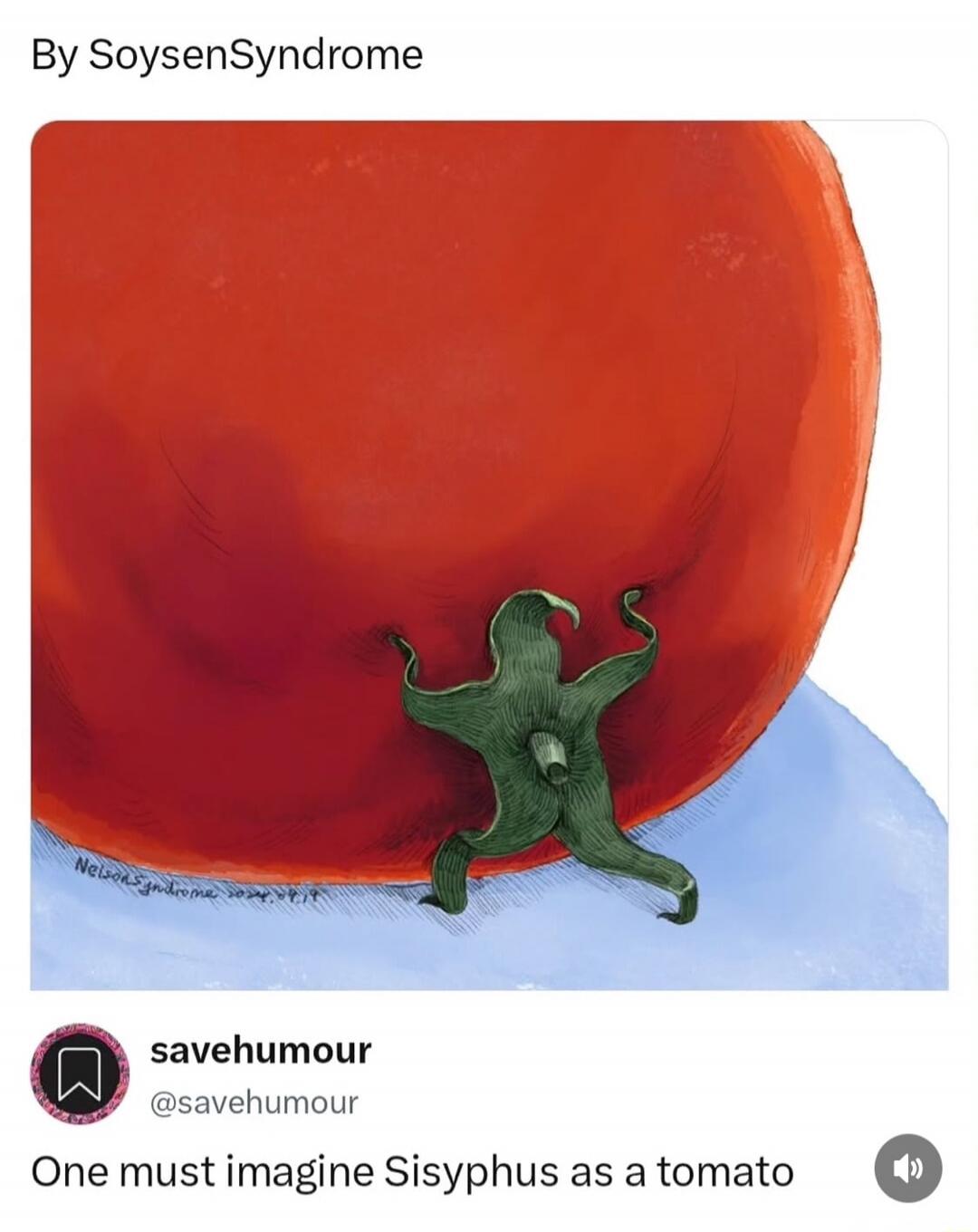 By SoysenSyndrome savehumour @savehumour One must imagine Sisyphus as a tomato