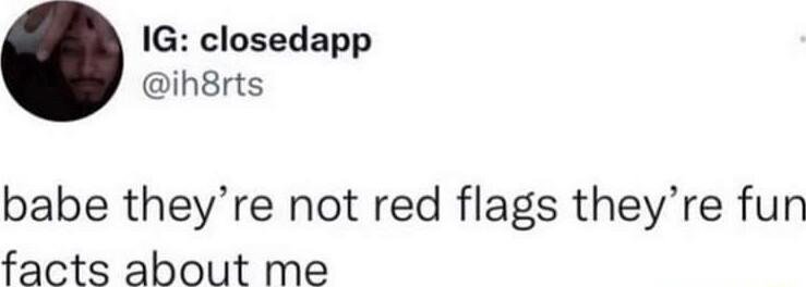 IG closedapp ih8rts babe theyre not red flags theyre fun facts about me