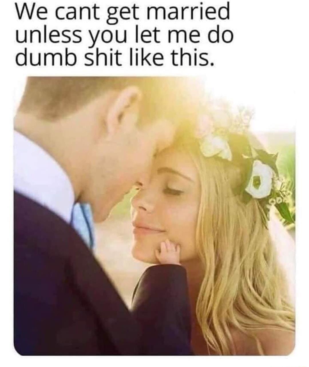 We cant get married unless you let me do dumb shit like this 4 Sl i