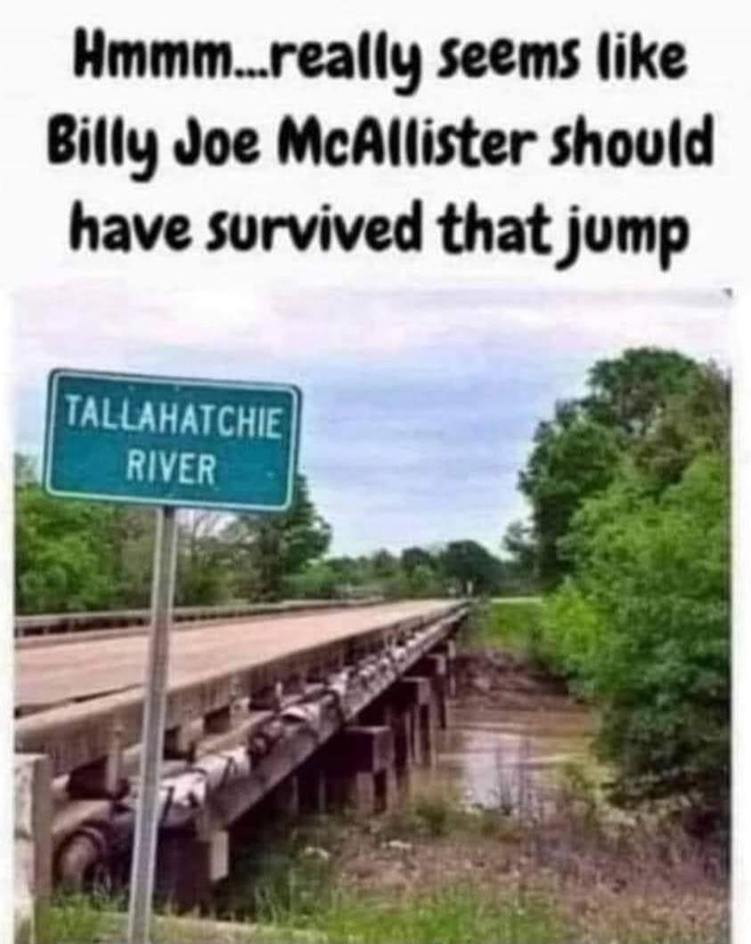 Hmmm...really seems like Billy Joe McAllister should have survived that jump. TALLAHATCHIE RIVER