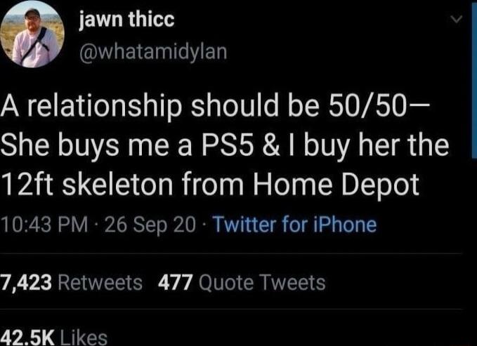 JEL LRI QGETEITED A relationship should be 5050 She buys me a PS5 buy her the 12ft skeleton from Home Depot 1043 PM 26 Sep 20 Twitter for iPhone 7423 Retweets 477 Quote Tweets 42 5K ikes