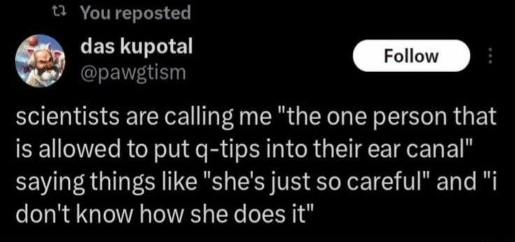 B You reposted LERUTINE F scientists are calling me the one person that is allowed to put g tips into their ear canal saying things like shes just so careful and i dont know how she does it