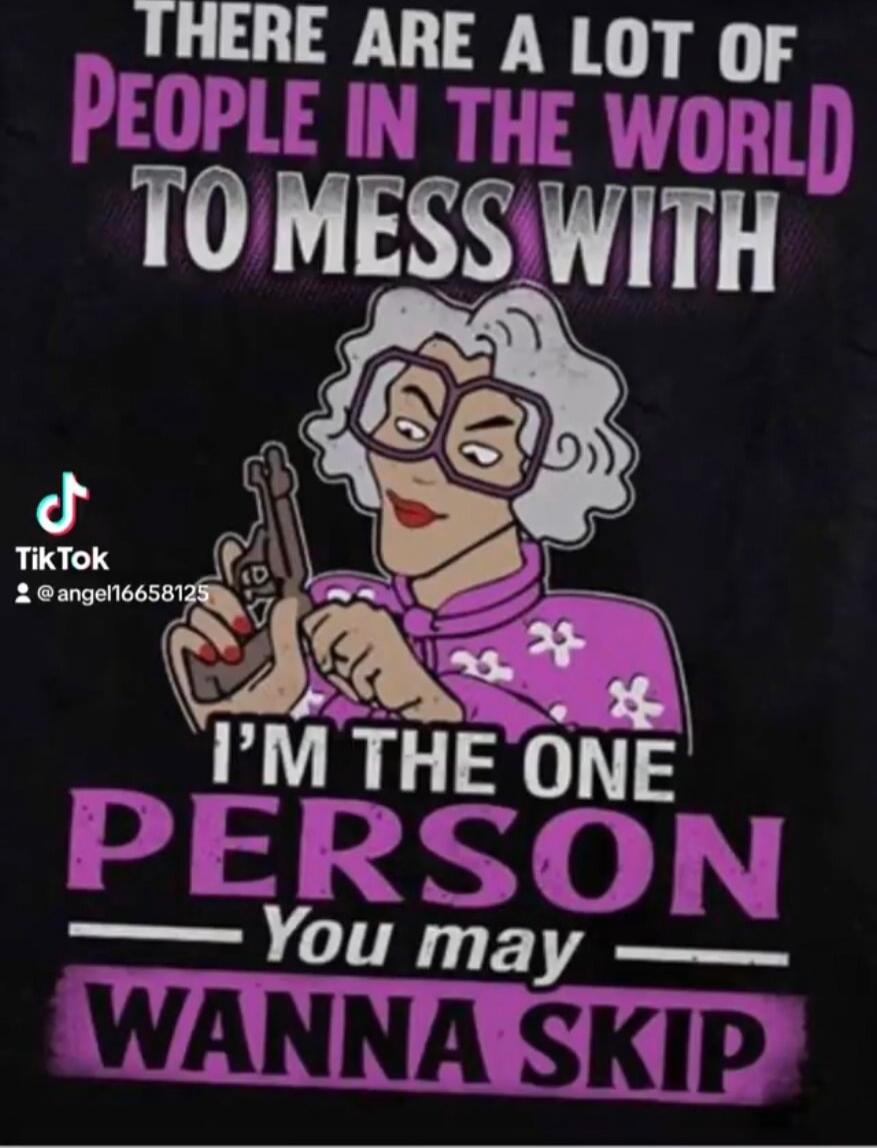 There are a lot of people in the world to mess with I'm the one person you may wanna skip
