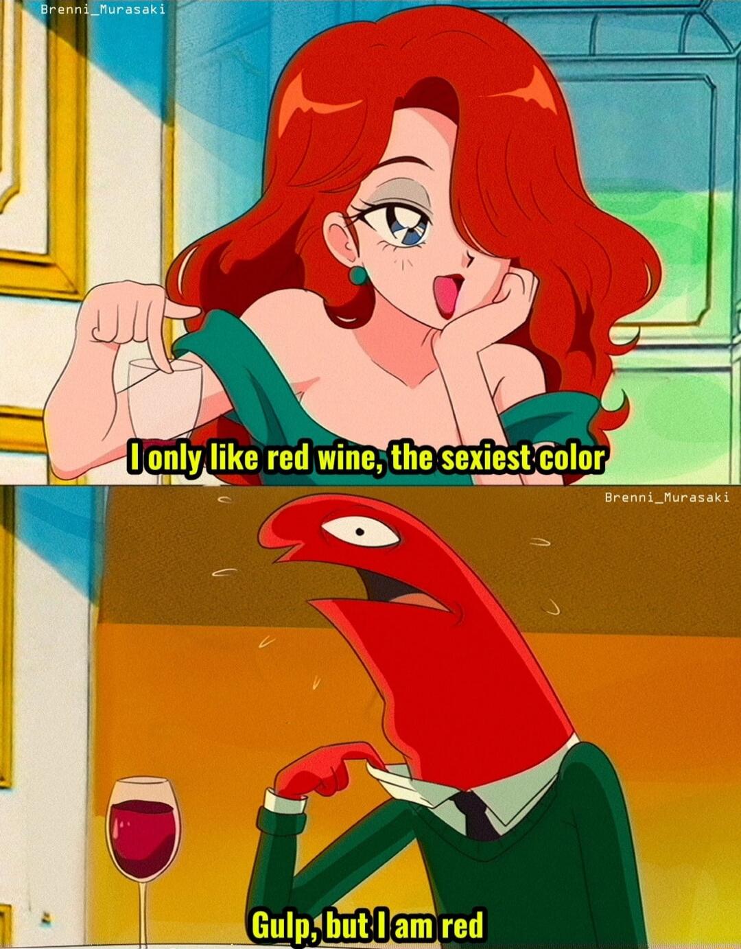 I only like red wine, the sexiest color. Gulp, but I am red.