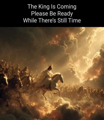 The King Is Coming Please Be Ready While There’s Still Time