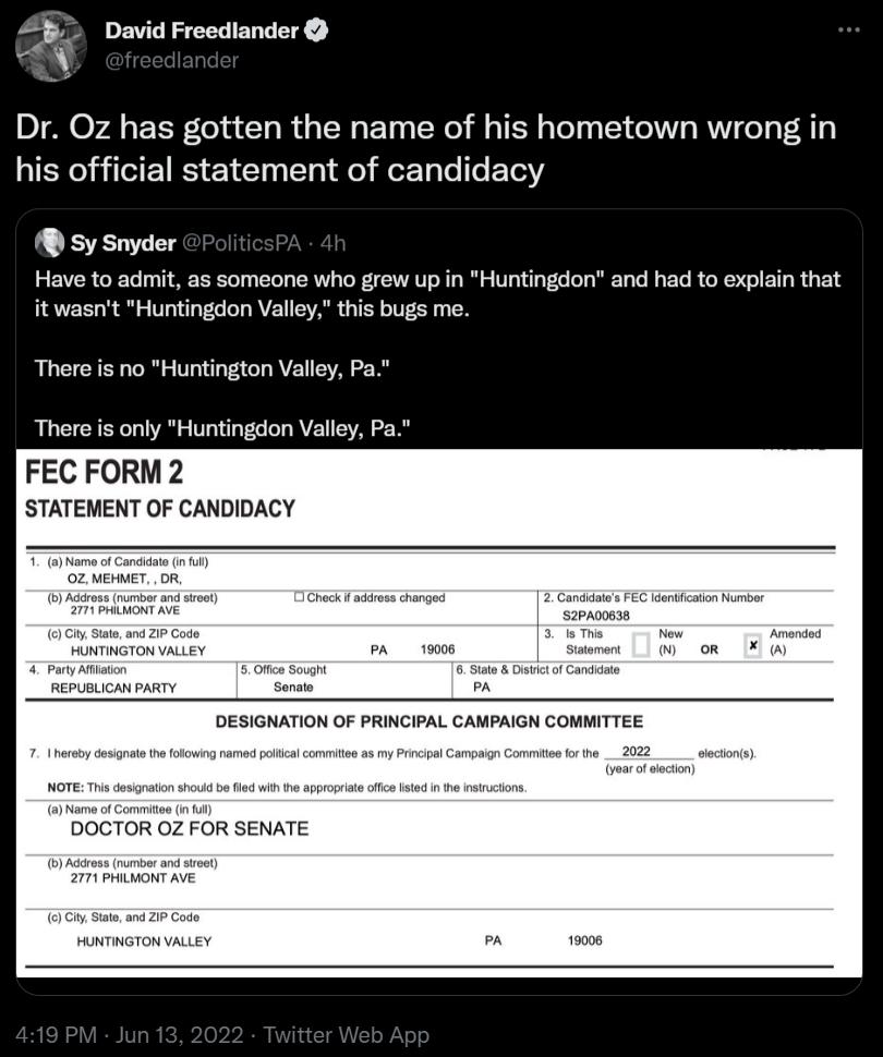 48 David Freedlander I Dr Oz has gotten the name of his hometown wrong in his official statement of candidacy Sy Snyder Have to admit as someone who grew up in Huntingdon and had to explain that it wasnt Huntingdon Valley this bugs me There is no Huntington Valley Pa There is only Huntingdon Valley Pa FEC FORM 2 STATEMENT OF CANDIDACY 2Can PAOOBS Amended W City State and HUNTINGTON VALLEY