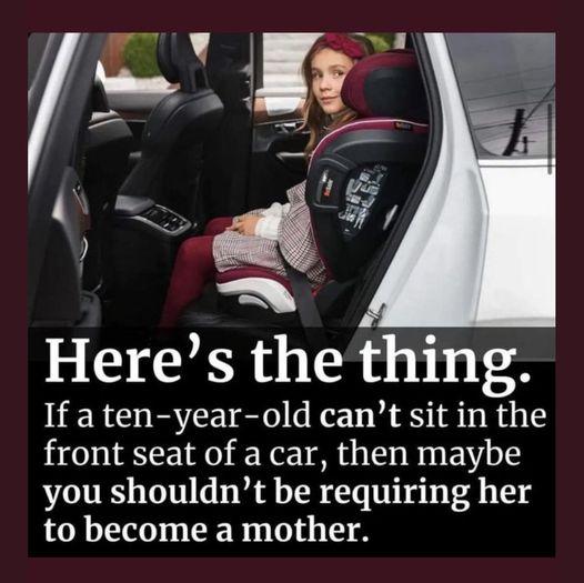 Heres the thing If a ten year old cant sit in the front seat of a car then maybe you shouldnt be requiring her to become a mother