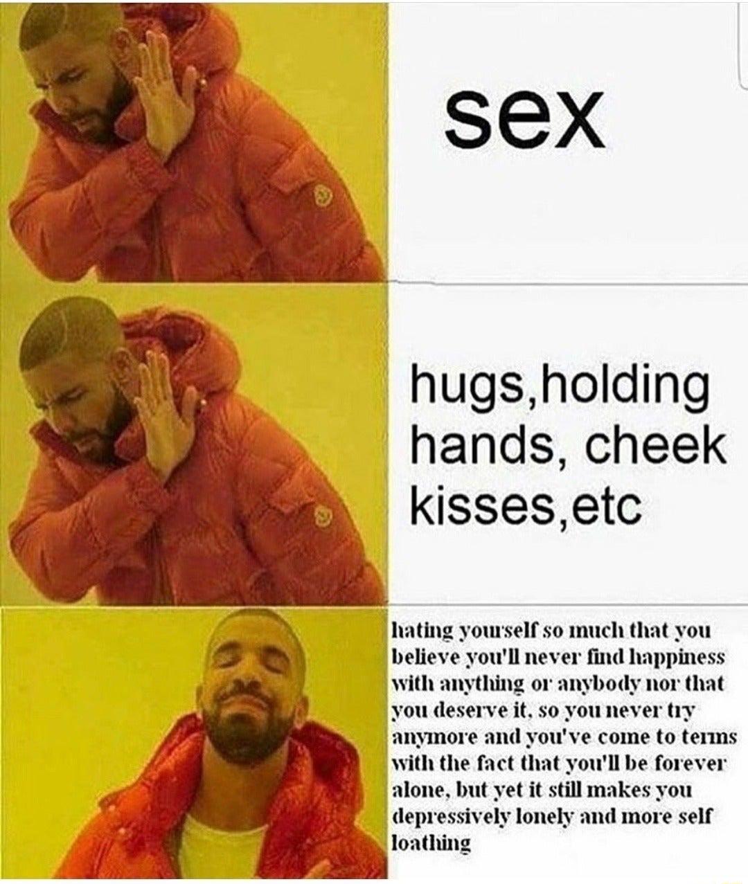 hugsholding hands cheek kissesetc hating yourself 5o much that you with the fact th be forever but yet it stll makes you depressively lonely and more self loathing