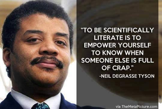 TO BE SCIENTIFICALLY LITERATE IS TO EMPOWER YOURSELF TO KNOW WHEN SOMEONE ELSE IS FULL OF CRAP NEIL DEGRASSE TYSON e T