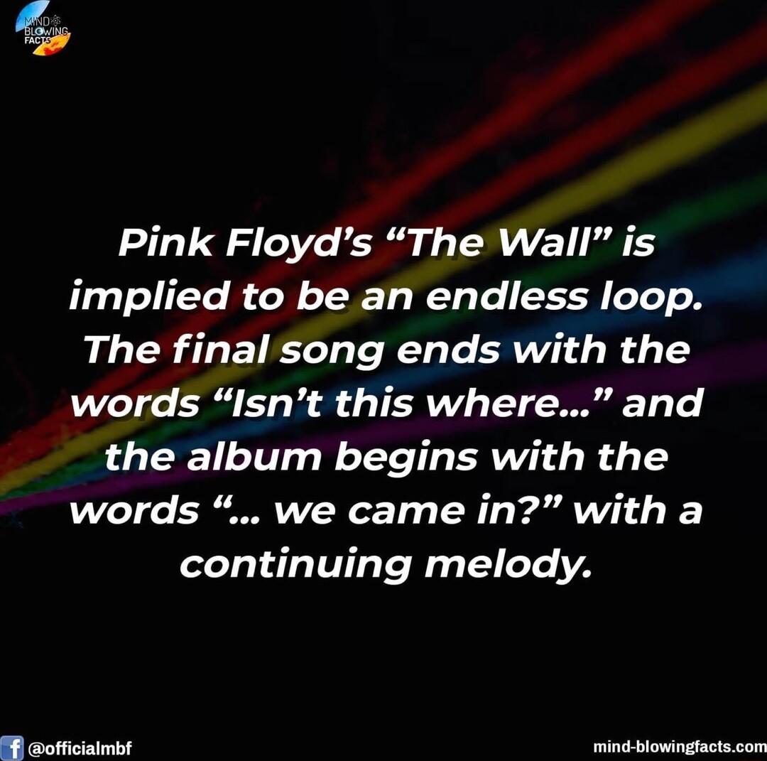 Pink Floyds The Wall is implied to be an endless loop The final song ends with the words Isnt this where and the album begins with the words we came in with a continuing melody g