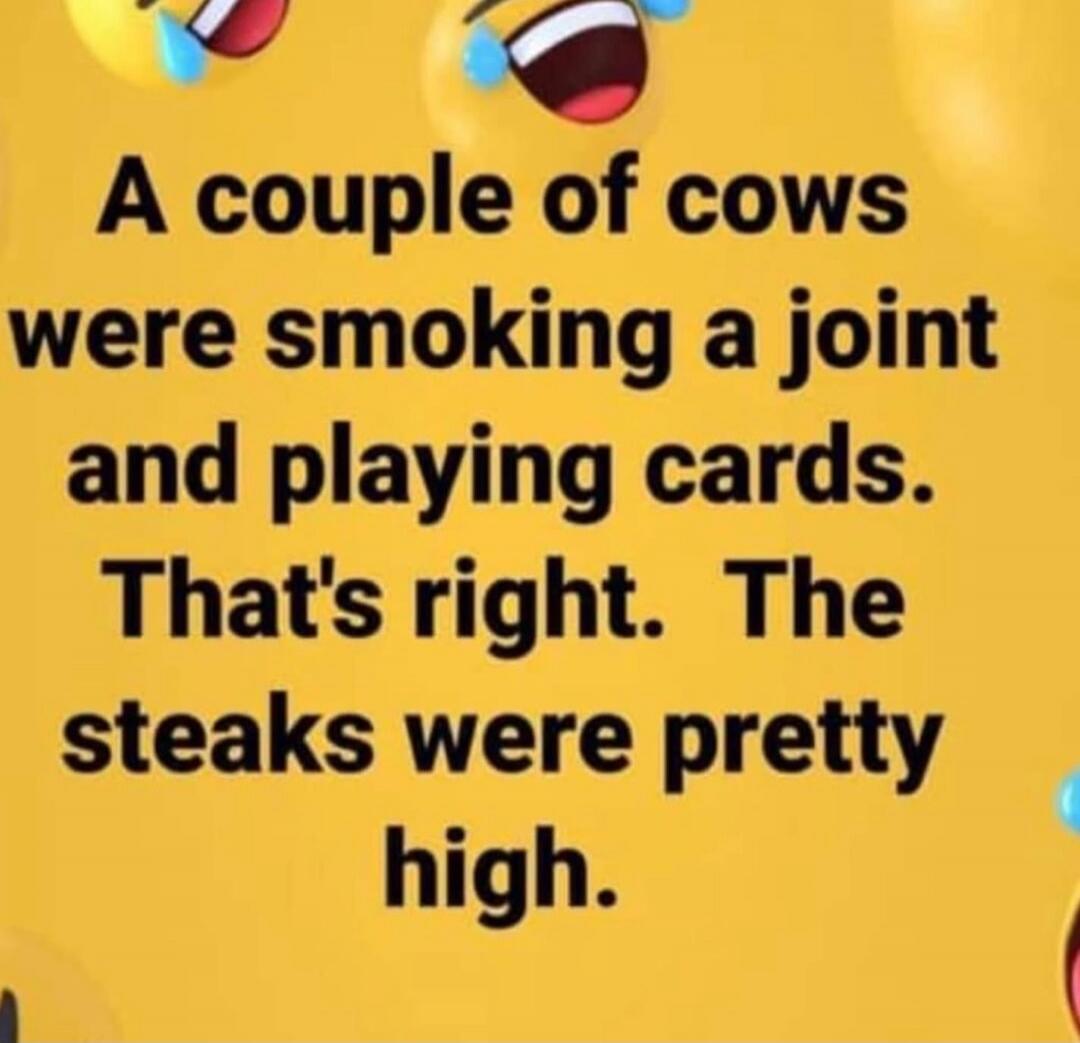 A couple of cows were smoking a joint and playing cards. That's right. The steaks were pretty high.