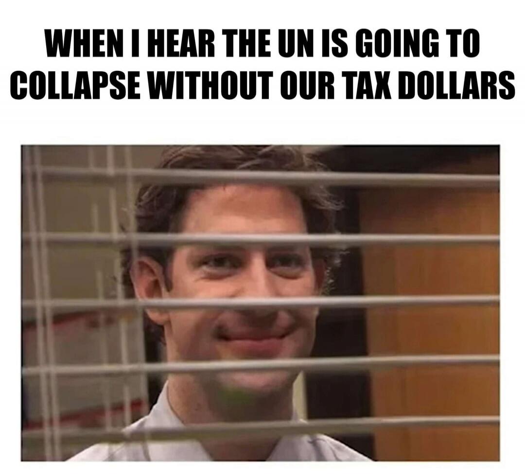 WHEN I HEAR THE UN IS GOING TO COLLAPSE WITHOUT OUR TAX DOLLARS