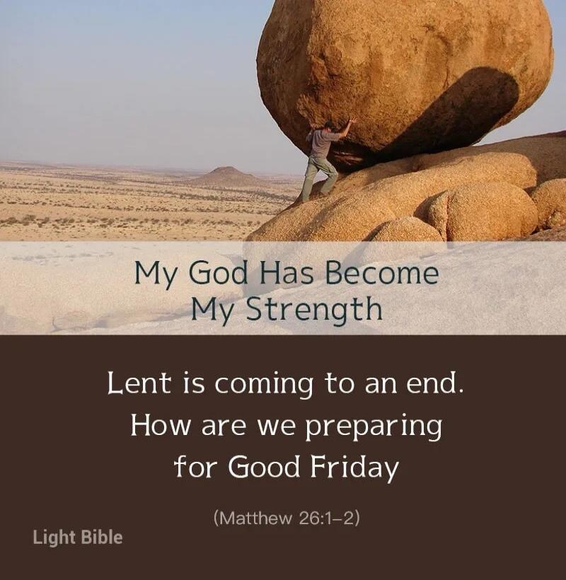 My God Has Become My Strength. Lent is coming to an end. How are we preparing for Good Friday (Matthew 26:1–2). Light Bible.