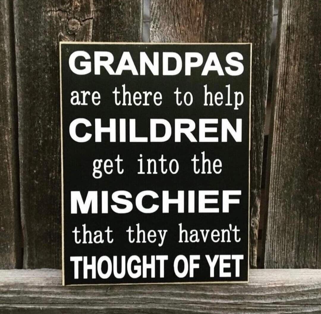 GRANDPAS are there to help CHILDREN get into the MISCHIEF that they haven't THOUGHT OF YET
