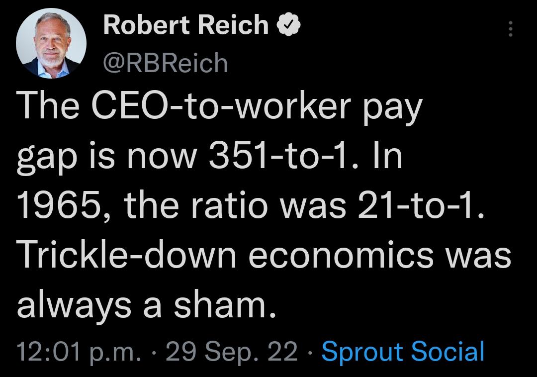 Robert Reich RBReich The CEO to worker pay gap is now 351 to 1 In 1965 the ratio was 21 to 1 Trickle down economics was always a sham 1201 pm 29 Sep 22 Sprout Social